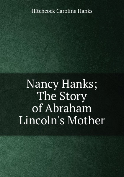 Nancy Hanks; The Story of Abraham Lincoln.s Mother