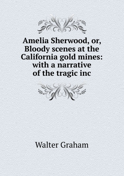 Amelia Sherwood, or, Bloody scenes at the California gold mines: with a narrative of the tragic inc