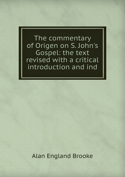 The commentary of Origen on S. John.s Gospel: the text revised with a critical introduction and ind