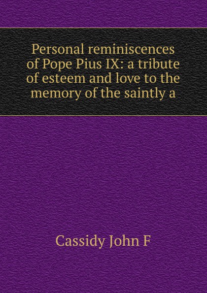 Personal reminiscences of Pope Pius IX: a tribute of esteem and love to the memory of the saintly a