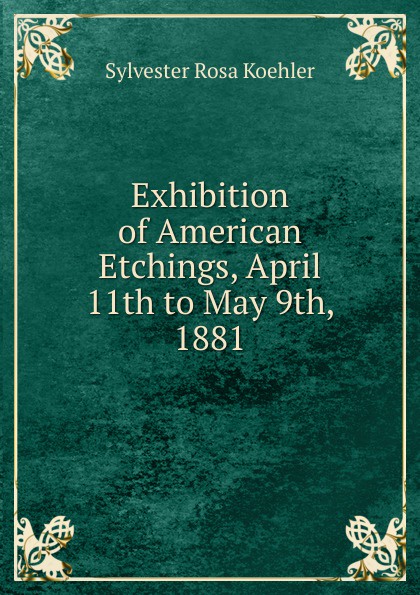 Exhibition of American Etchings, April 11th to May 9th, 1881