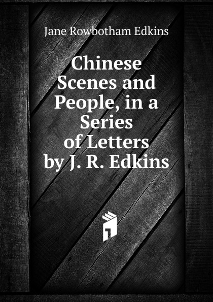 Chinese Scenes and People, in a Series of Letters by J. R. Edkins