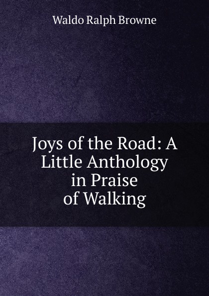 Joys of the Road: A Little Anthology in Praise of Walking