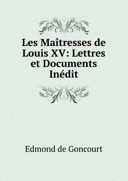 Edmond de Goncourt Les Maitresses de Louis XV: Lettres et Documents Inedit