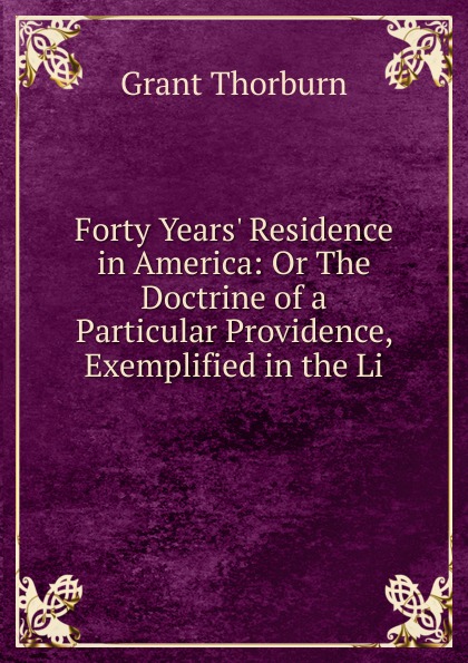 Forty Years. Residence in America: Or The Doctrine of a Particular Providence, Exemplified in the Li