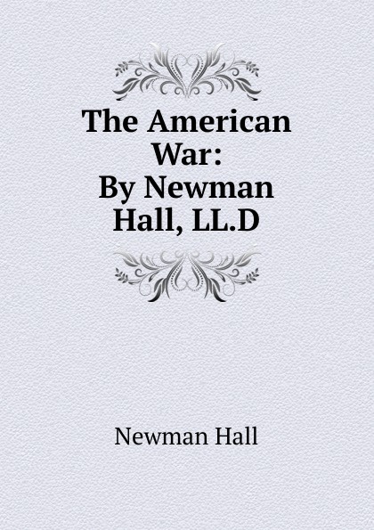 Newman Hall The American War: By Newman Hall, LL.D.