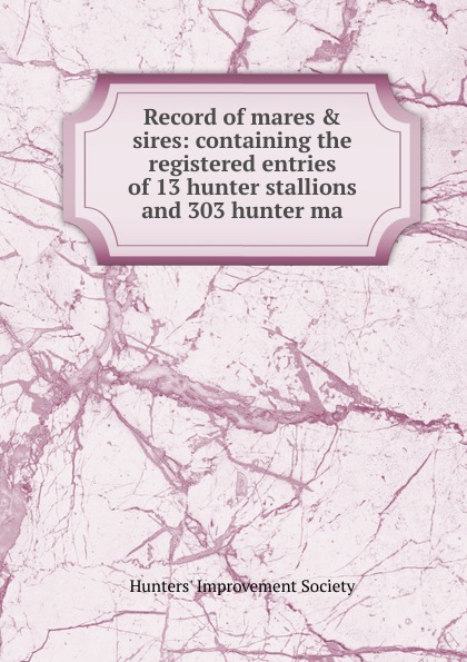 Record of mares . sires: containing the registered entries of 13 hunter stallions and 303 hunter ma