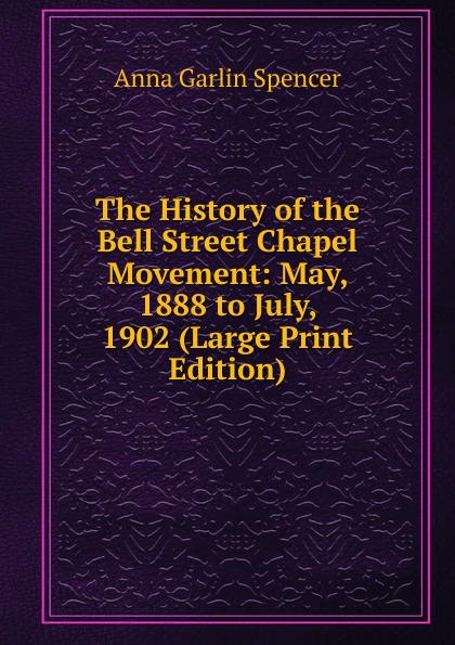 The History of the Bell Street Chapel Movement: May, 1888 to July, 1902 (Large Print Edition)