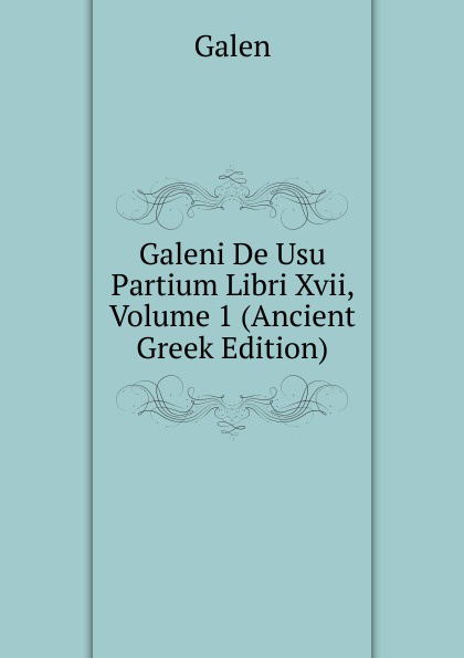 Galeni De Usu Partium Libri Xvii, Volume 1 (Ancient Greek Edition)