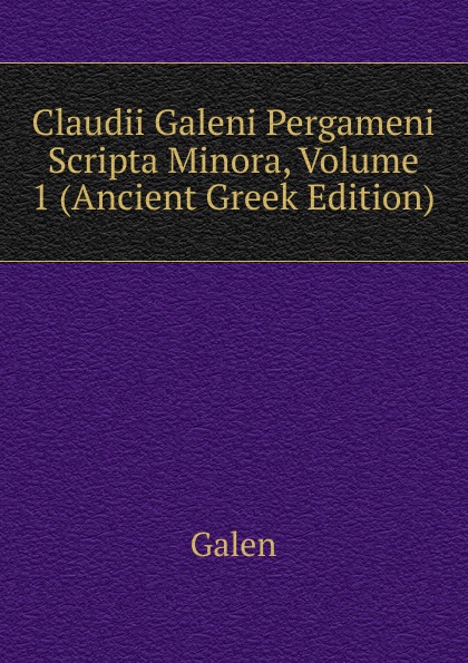 Claudii Galeni Pergameni Scripta Minora, Volume 1 (Ancient Greek Edition)