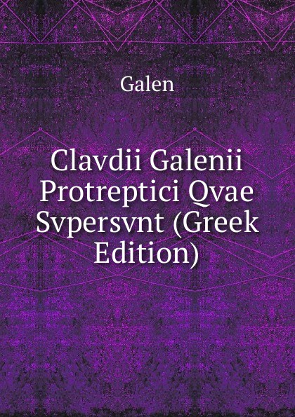 Clavdii Galenii Protreptici Qvae Svpersvnt (Greek Edition)