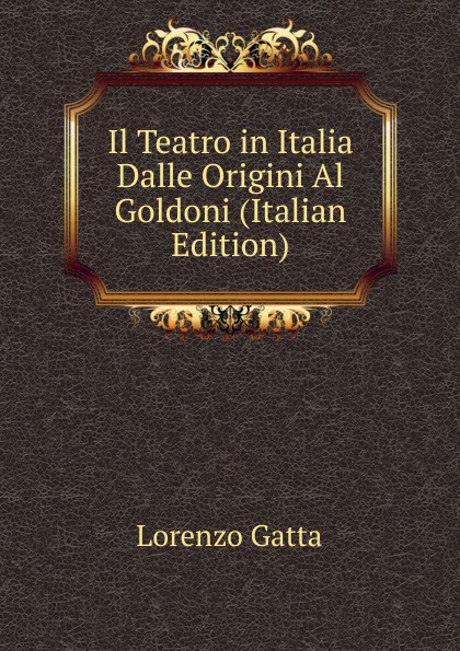 Lorenzo Gatta Il Teatro in Italia Dalle Origini Al Goldoni (Italian Edition)