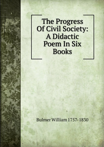 The Progress Of Civil Society: A Didactic Poem In Six Books