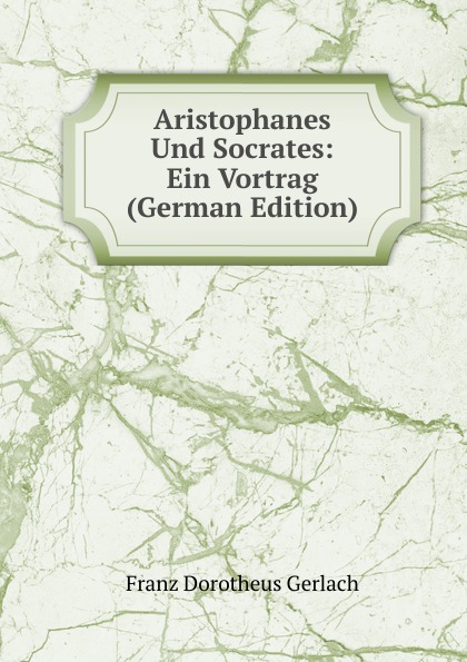 Franz Dorotheus Gerlach Aristophanes Und Socrates: Ein Vortrag (German Edition)