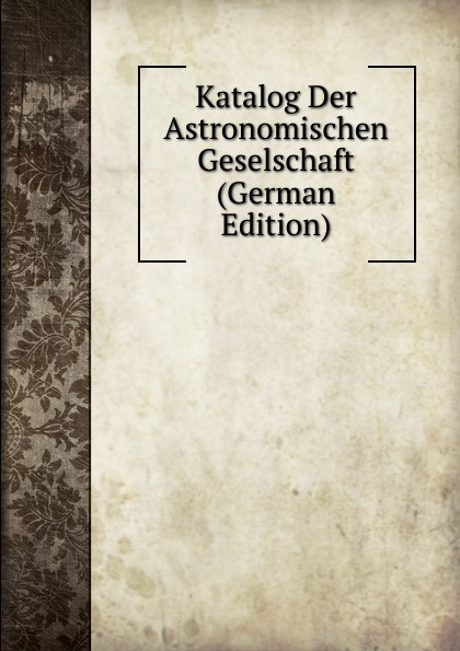 Katalog Der Astronomischen Geselschaft (German Edition)