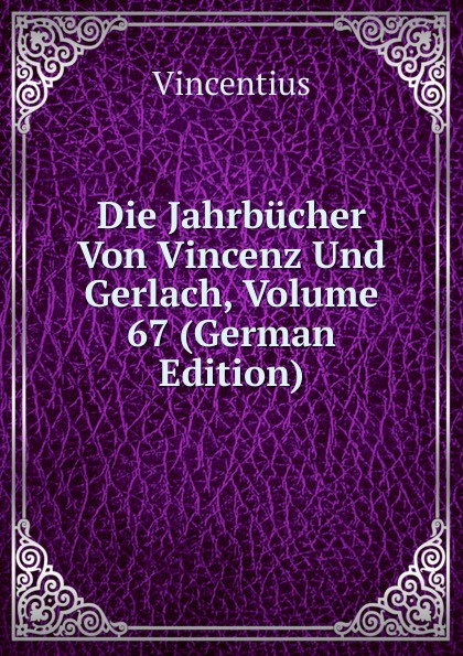 Vincentius Die Jahrbucher Von Vincenz Und Gerlach, Volume 67 (German Edition)