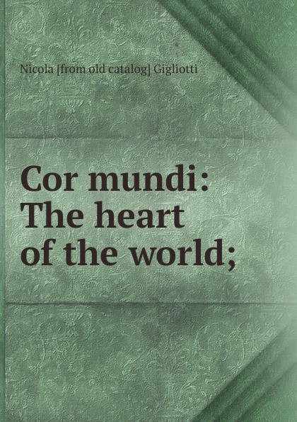 Nicola [from old catalog] Gigliotti Cor mundi: The heart of the world;