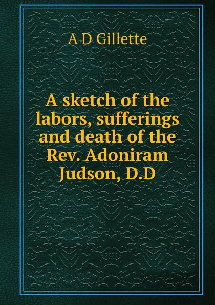 A sketch of the labors, sufferings and death of the Rev. Adoniram Judson, D.D.