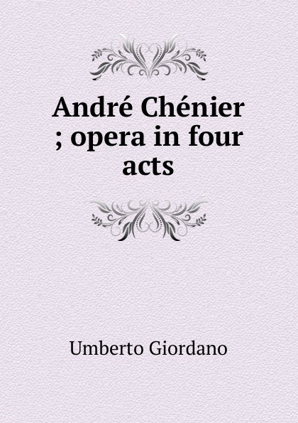 Andre Chenier ; opera in four acts