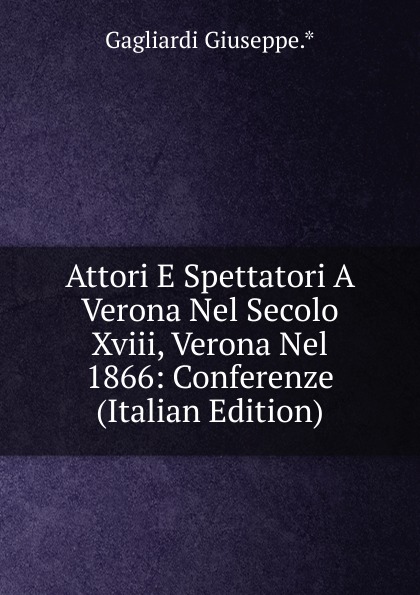 Attori E Spettatori A Verona Nel Secolo Xviii, Verona Nel 1866: Conferenze (Italian Edition)