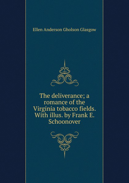 Ellen Anderson Gholson Glasgow The deliverance; a romance of the Virginia tobacco fields. With illus. by Frank E. Schoonover Ellen Anderson Gholson Glasgow The deliverance; a romance of the Virginia tobacco fields. With illus. by Frank E. Schoonover