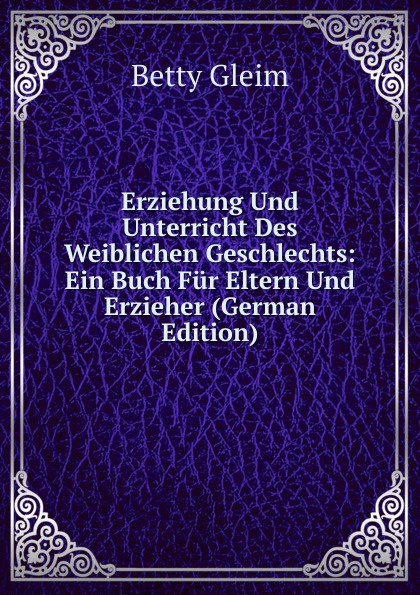 Erziehung Und Unterricht Des Weiblichen Geschlechts: Ein Buch Fur Eltern Und Erzieher (German Edition)