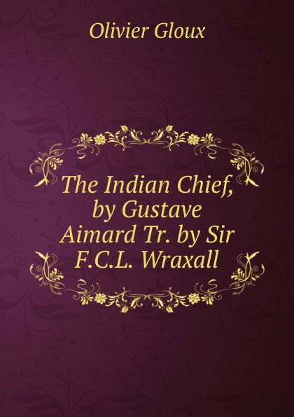 The Indian Chief, by Gustave Aimard Tr. by Sir F.C.L. Wraxall.