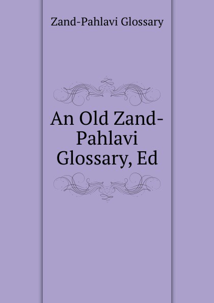 Zand-Pahlavi Glossary An Old Zand-Pahlavi Glossary, Ed