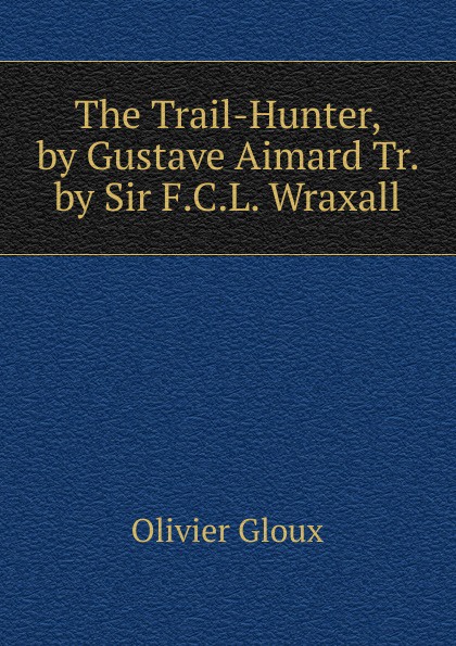 The Trail-Hunter, by Gustave Aimard Tr. by Sir F.C.L. Wraxall.