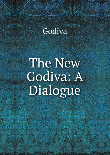Godiva The New Godiva: A Dialogue