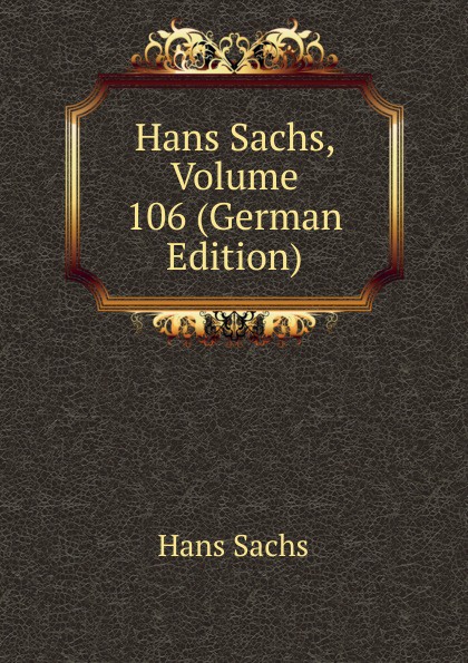 Hans Sachs Hans Sachs, Volume 106 (German Edition)