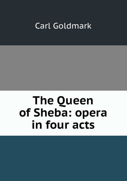 Carl Goldmark The Queen of Sheba: opera in four acts