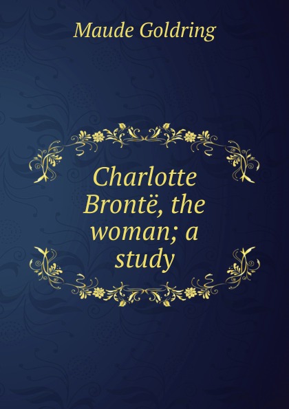 Charlotte Bronte, the woman; a study