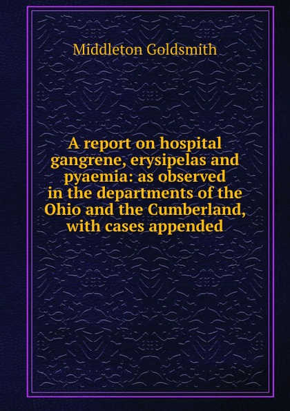 A report on hospital gangrene, erysipelas and pyaemia: as observed in the departments of the Ohio and the Cumberland, with cases appended
