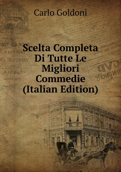 Carlo Goldoni Scelta Completa Di Tutte Le Migliori Commedie (Italian Edition)