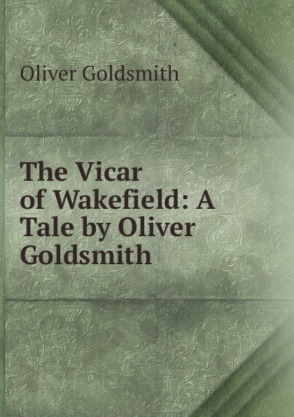 Goldsmith Oliver The Vicar of Wakefield: A Tale by Oliver Goldsmith