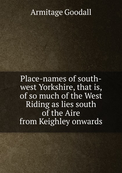 Place-names of south-west Yorkshire, that is, of so much of the West Riding as lies south of the Aire from Keighley onwards