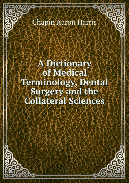 A dictionary of medical terminology, dental surgery, and the collateral sciences