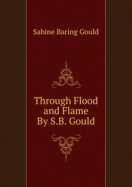 Through Flood and Flame By S.B. Gould.