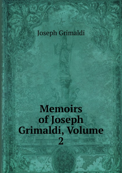 Joseph Grimaldi Memoirs of Joseph Grimaldi, Volume 2