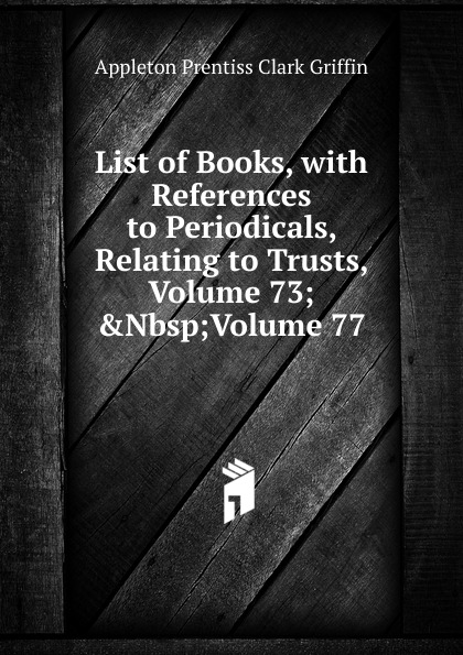 List of Books, with References to Periodicals, Relating to Trusts, Volume 73;.Nbsp;Volume 77