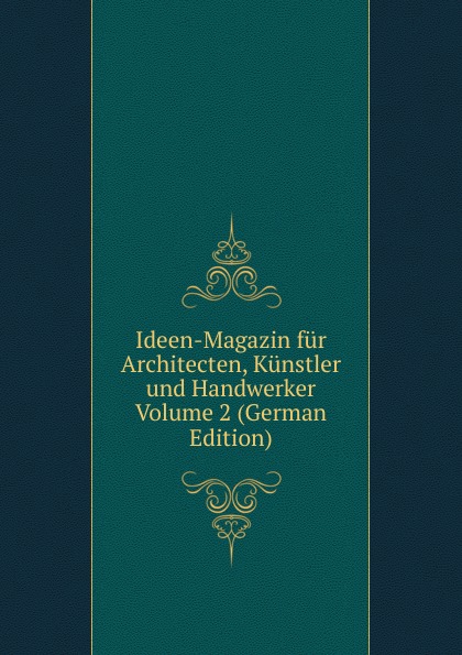 Ideen-Magazin fur Architecten, Kunstler und Handwerker Volume 2 (German Edition)