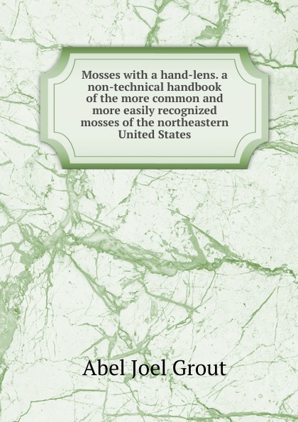 Mosses with a hand-lens. a non-technical handbook of the more common and more easily recognized mosses of the northeastern United States