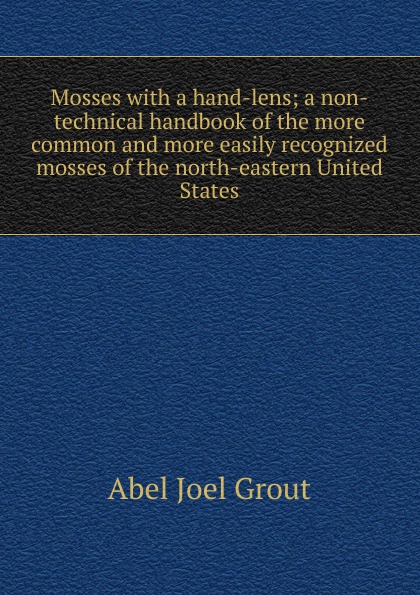 Mosses with a hand-lens; a non-technical handbook of the more common and more easily recognized mosses of the north-eastern United States