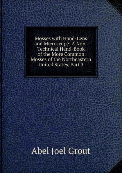 Mosses with Hand-Lens and Microscope: A Non-Technical Hand-Book of the More Common Mosses of the Northeastern United States, Part 3