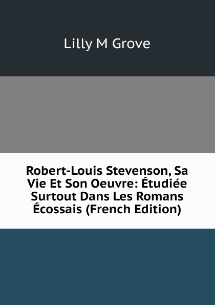 Robert-Louis Stevenson, Sa Vie Et Son Oeuvre: Etudiee Surtout Dans Les Romans Ecossais (French Edition)
