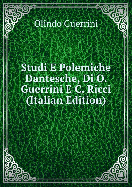 Olindo Guerrini Studi E Polemiche Dantesche, Di O. Guerrini E C. Ricci (Italian Edition)