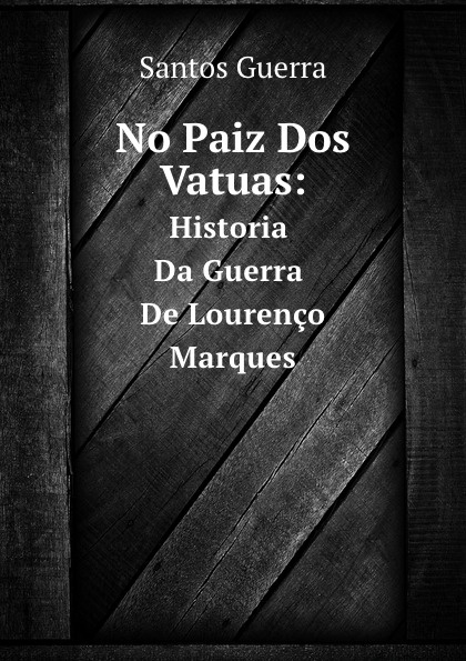 No Paiz Dos Vatuas: Historia Da Guerra De Lourenco Marques