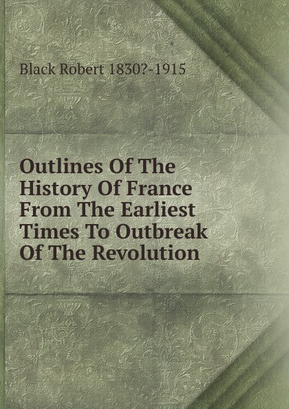 Outlines Of The History Of France From The Earliest Times To Outbreak Of The Revolution