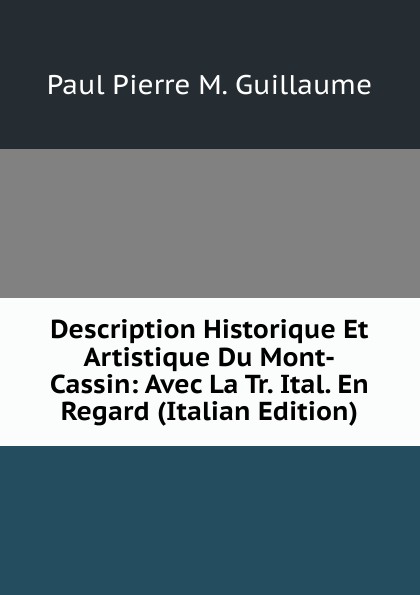 Paul Pierre M. Guillaume Description Historique Et Artistique Du Mont-Cassin: Avec La Tr. Ital. En Regard (Italian Edition)